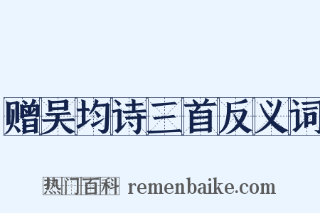 赠吴均诗三首反义词是什么意思的图片